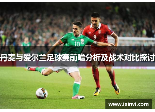 丹麦与爱尔兰足球赛前瞻分析及战术对比探讨