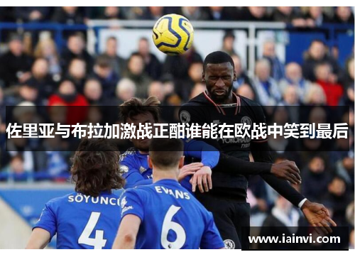 佐里亚与布拉加激战正酣谁能在欧战中笑到最后