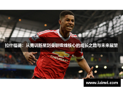 拉什福德：从青训新星到曼联锋线核心的成长之路与未来展望