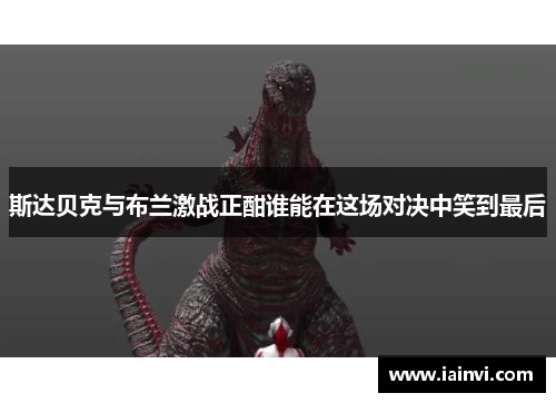 斯达贝克与布兰激战正酣谁能在这场对决中笑到最后