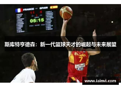 斯库特亨德森：新一代篮球天才的崛起与未来展望