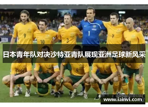 日本青年队对决沙特亚青队展现亚洲足球新风采