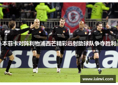 本菲卡对阵利物浦西芒精彩远射助球队争夺胜利