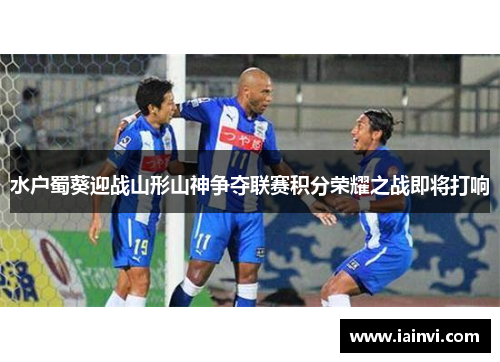 水户蜀葵迎战山形山神争夺联赛积分荣耀之战即将打响