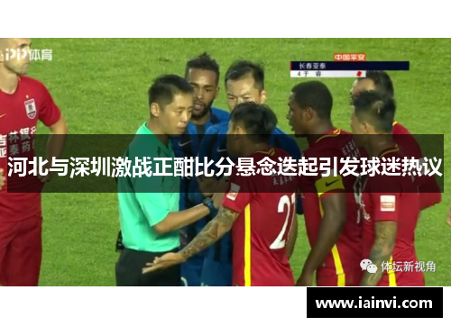 河北与深圳激战正酣比分悬念迭起引发球迷热议