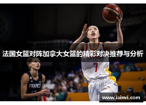 法国女篮对阵加拿大女篮的精彩对决推荐与分析